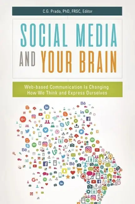 Social Media and Your Brain: Web-Based Communication Is Changing How We Think and Express Ourselves by C. G. Prado