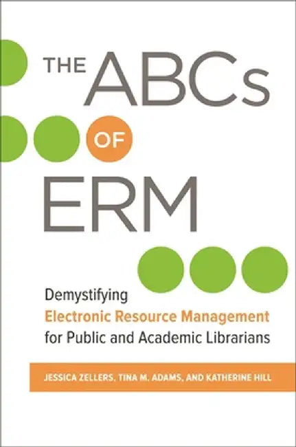 The ABCs of Erm: Demystifying Electronic Resource Management for Public and Academic Librarians by Jessica Zellers