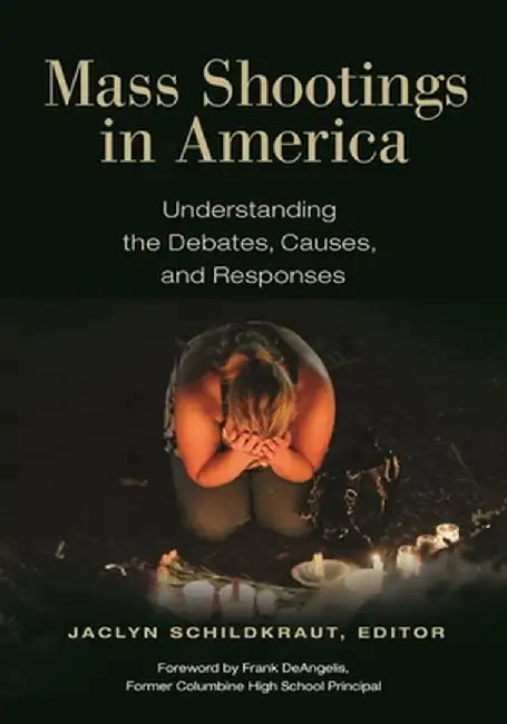 Mass Shootings in America: Understanding the Debates, Causes, and Responses by Jaclyn Schildkraut