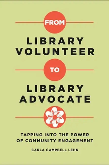 From Library Volunteer to Library Advocate: Tapping Into the Power of Community Engagement by Carla Campbell Lehn