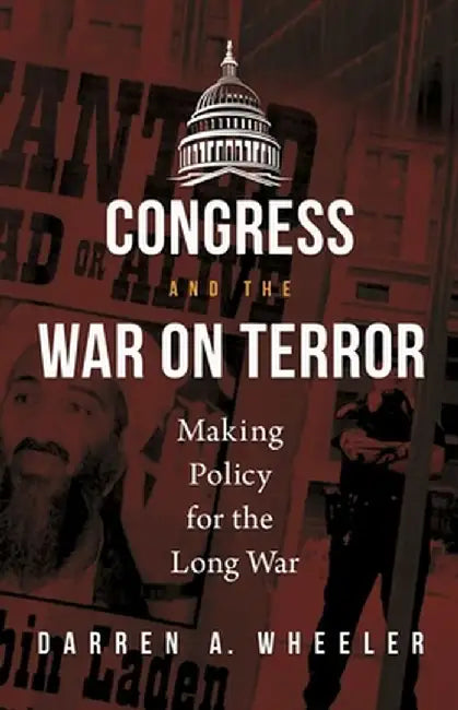 Congress and the War on Terror: Making Policy for the Long War by Darren A. Wheeler