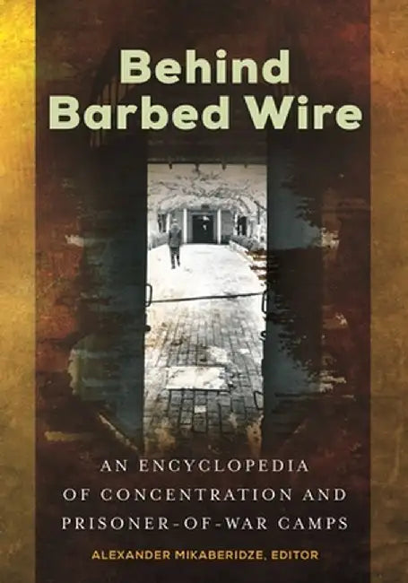 Notorious Concentration, Internment, Pow, and Death Camps: An Encyclopedia by Alexander Mikaberidze