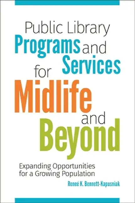Public Library Programs and Services for Midlife and Beyond: Expanding Opportunities for a Growing Population by Renee Bennett-Kapusniak