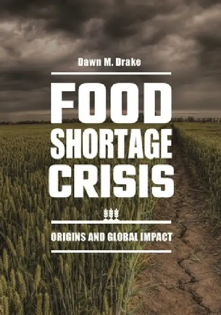 Food Shortage Crisis: Origins and Global Impact by Dawn M. Drake