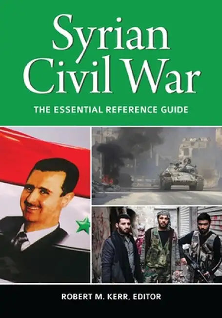 Syrian Civil War: The Essential Reference Guide by Robert M. Kerr