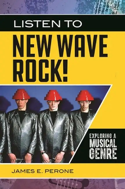 Listen to New Wave Rock!: Exploring a Musical Genre by James E. Perone