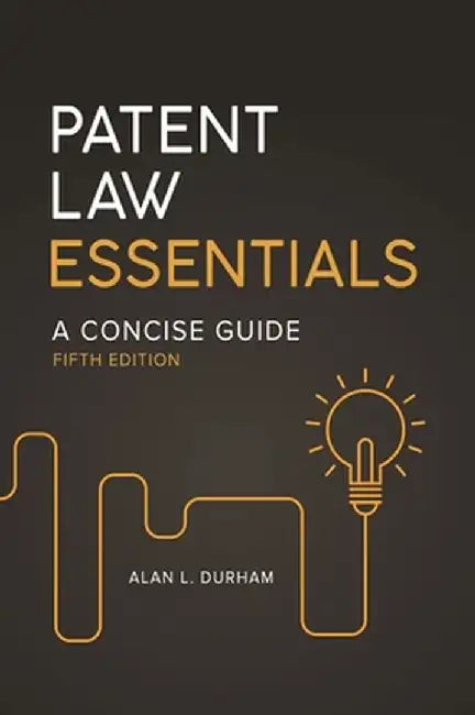 Patent Law Essentials: A Concise Guide, 5th Edition by Alan L. Durham