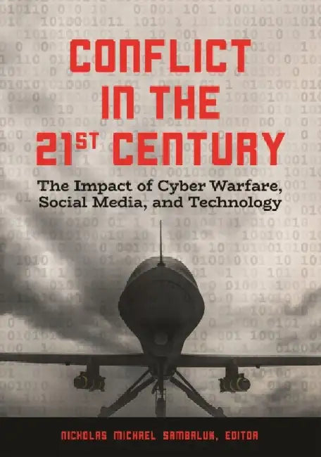 Conflict in the 21st Century: The Impact of Cyber Warfare, Social Media, and Technology by Nicholas Michael Sambaluk