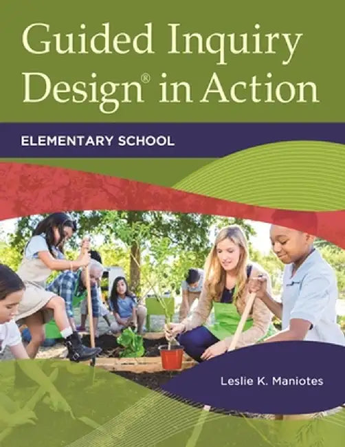 Guided Inquiry Design(r) in Action: Elementary School by Leslie K. Maniotes