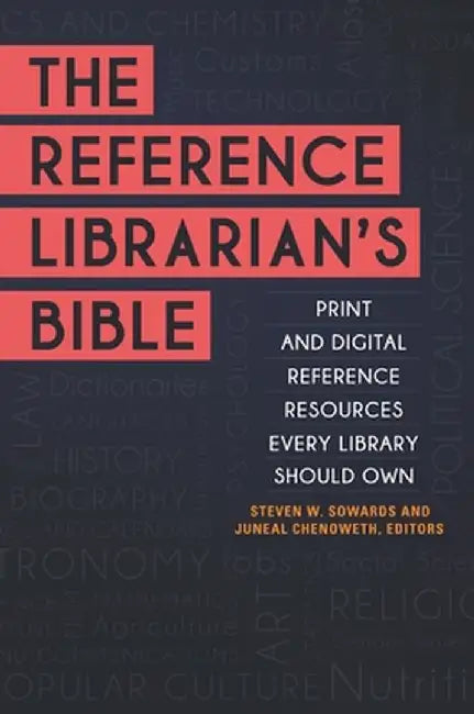 The Reference Librarian's Bible: Print and Digital Reference Resources Every Library Should Own by Steve W. Sowards