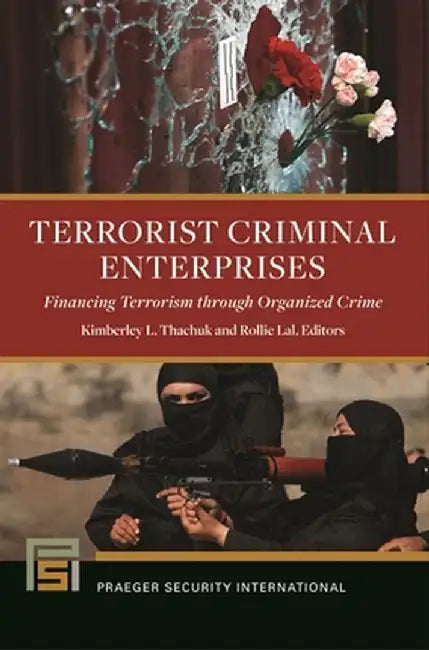 Terrorist Criminal Enterprises: Financing Terrorism Through Organized Crime by Kimberley L. Thachuk