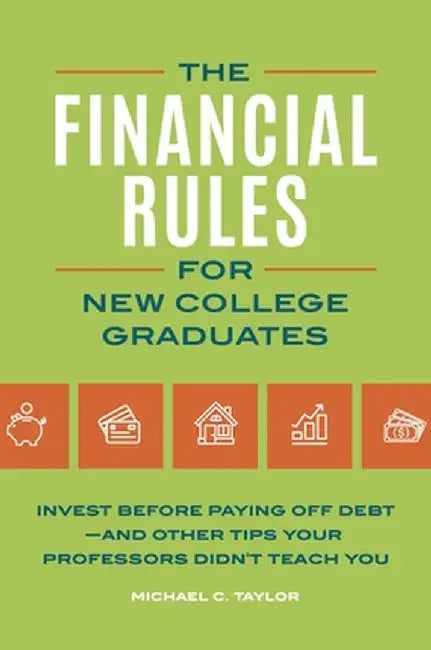 The Financial Rules for New College Graduates: Invest Before Paying Off Debt--And Other Tips Your Professors Didn't Teach You by Michael C. Taylor