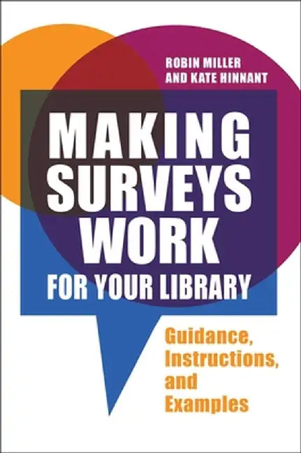 Making Surveys Work for Your Library: Guidance, Instructions, and Examples by Robin Miller