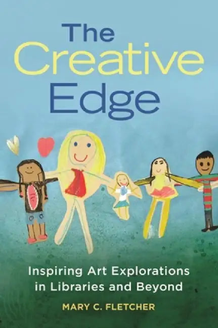The Creative Edge: Inspiring Art Explorations in Libraries and Beyond by Mary C. Fletcher