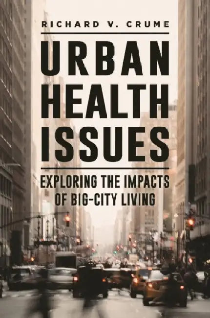 Urban Health Issues: Exploring the Impacts of Big-City Living by Richard V. Crume