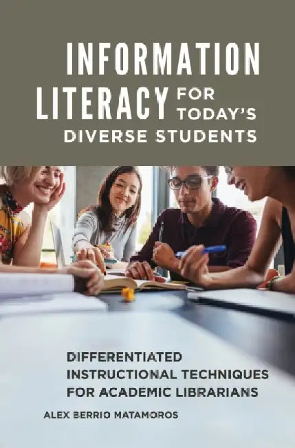 Information Literacy for Today's Diverse Students: Differentiated Instructional Techniques for Academic Librarians by Alex Berrio Matamoros