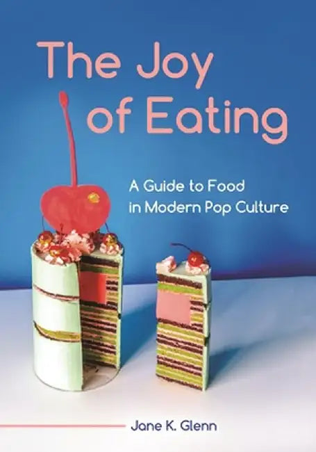 The Joy of Eating: A Guide to Food in Modern Pop Culture by Jane K. Glenn