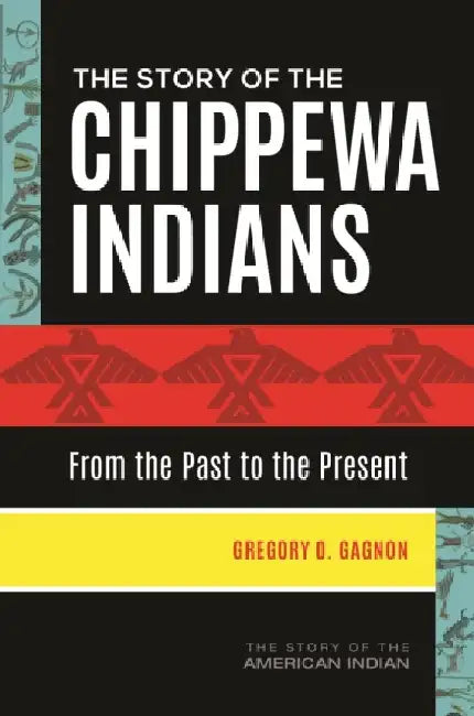 The Story of the Chippewa Indians: From the Past to the Present by Gregory O. Gagnon