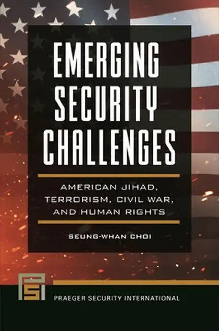 Emerging Security Challenges: American Jihad, Terrorism, Civil War, and Human Rights by Seung-Whan Choi