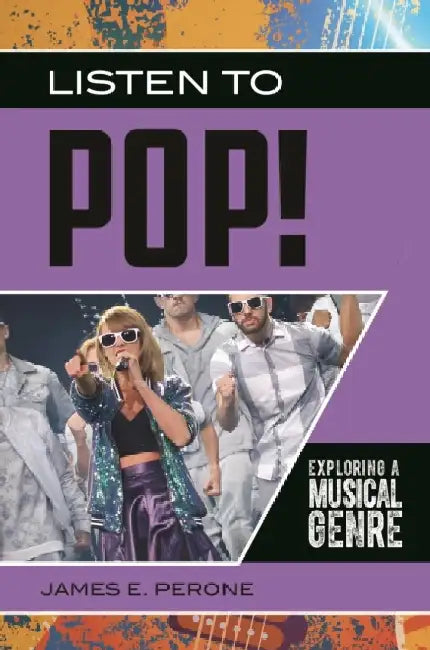 Listen to Pop!: Exploring a Musical Genre by James E. Perone