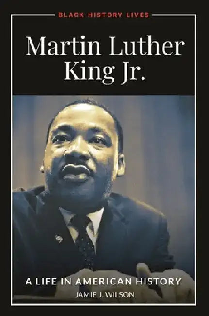 Martin Luther King, Jr.: A Life in American History by Jamie J. Wilson