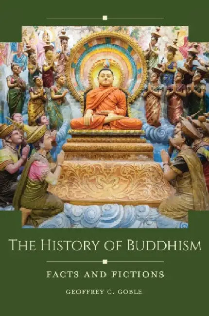 The History of Buddhism: Facts and Fictions by Geoffrey C. Goble