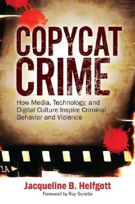 Copycat Crime: How Media, Technology, and Digital Culture Inspire Criminal Behavior and Violence by Jacqueline B. Helfgott