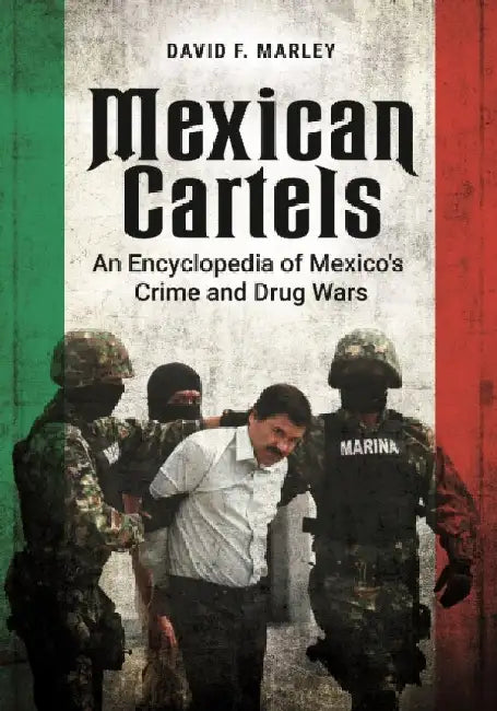 Mexican Cartels: An Encyclopedia of Mexico's Crime and Drug Wars by David F. Marley