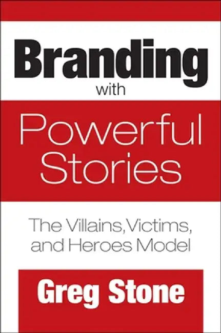 Branding with Powerful Stories: The Villains, Victims, and Heroes Model by Greg Stone