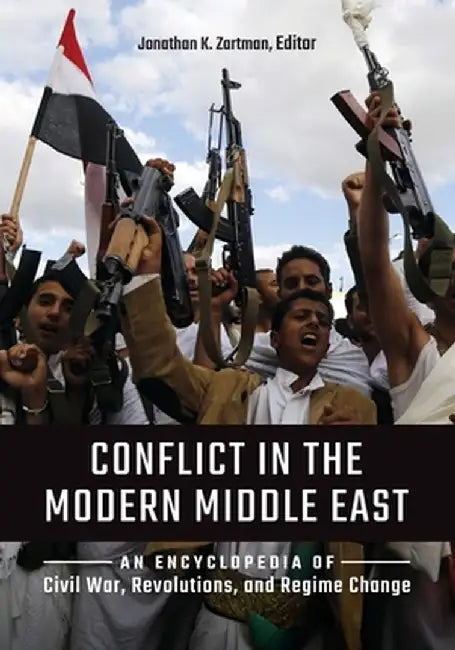 Conflict in the Modern Middle East: An Encyclopedia of Civil War, Revolutions, and Regime Change by Jonathan K. Zartman