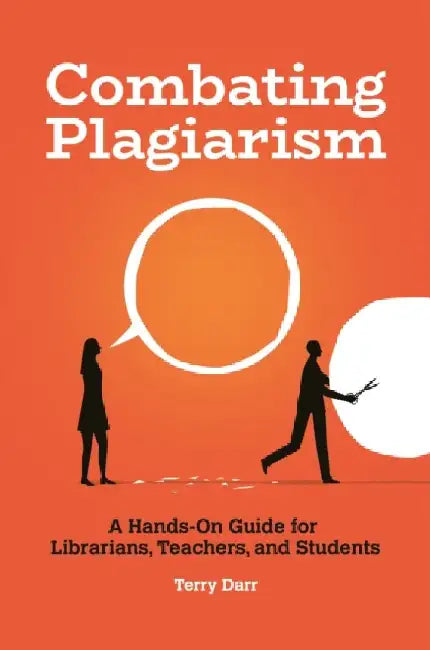 Combating Plagiarism: A Hands-On Guide for Librarians, Teachers, and Students by Terry Darr