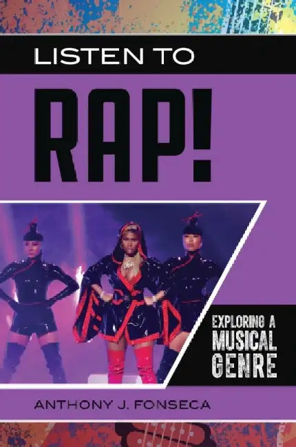 Listen to Rap!: Exploring a Musical Genre by Anthony J. Fonseca