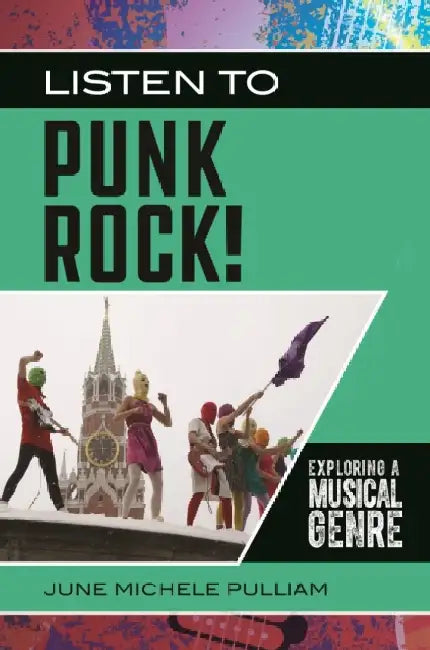 Listen to Punk Rock!: Exploring a Musical Genre by June Michele Pulliam