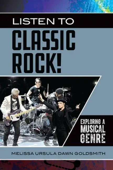Listen to Classic Rock!: Exploring a Musical Genre by Melissa Ursula Dawn Goldsmith