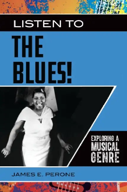 Listen to the Blues!: Exploring a Musical Genre by James E. Perone