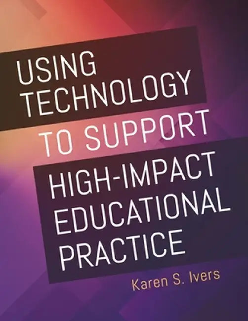 Using Technology to Support High-Impact Educational Practice by Karen S. Ivers
