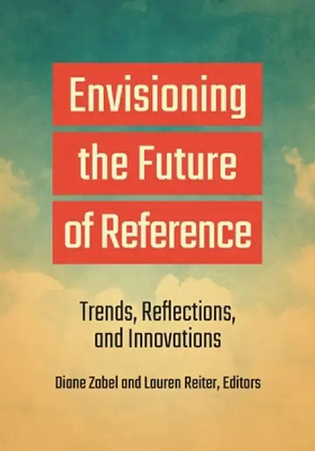 Envisioning the Future of Reference: Trends, Reflections, and Innovations by Diane Zabel