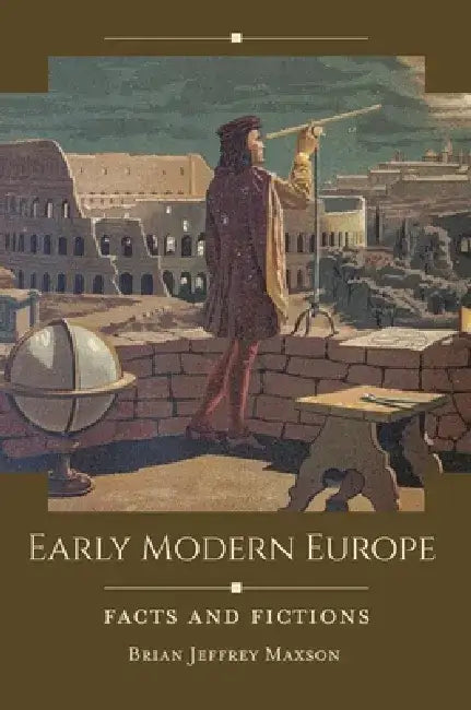 Early Modern Europe: Facts and Fictions by Brian Jeffrey Maxson