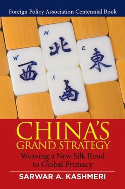 China's Grand Strategy: Weaving a New Silk Road to Global Primacy by Sarwar A. Kashmeri