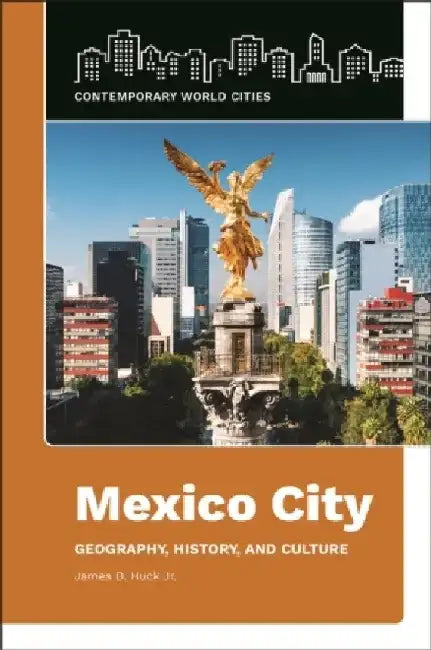 Mexico City: Geography, History, and Culture by James D. Huck
