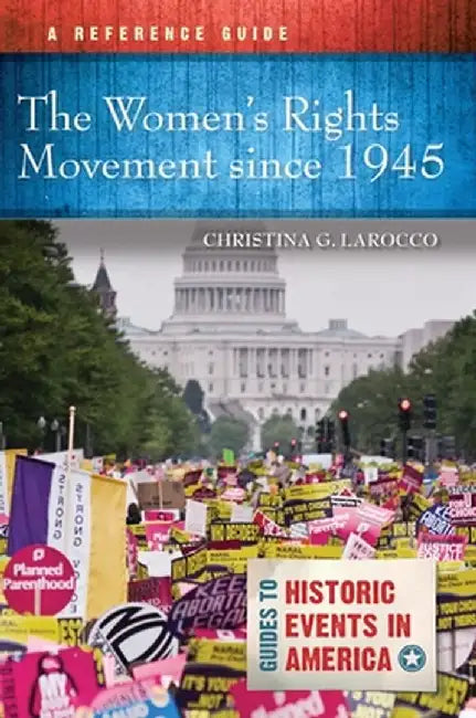 The Women's Rights Movement Since 1945: A Reference Guide by Christina G. Larocco