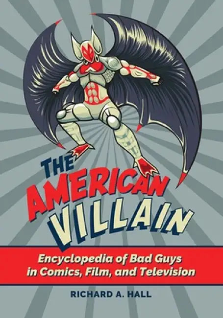 The American Villain: Encyclopedia of Bad Guys in Comics, Film, and Television by Richard A. Hall