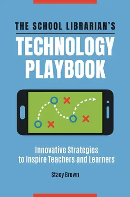 The School Librarian's Technology Playbook: Innovative Strategies to Inspire Teachers and Learners by Stacy Brown
