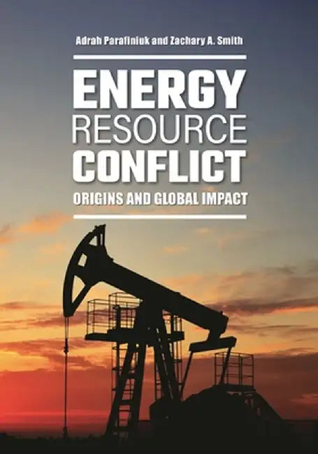 Energy Resource Conflict: Origins and Global Impact by Adrah N. Parafiniuk