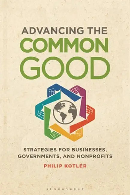 Advancing the Common Good: Strategies for Businesses, Governments, and Nonprofits by Philip Kotler