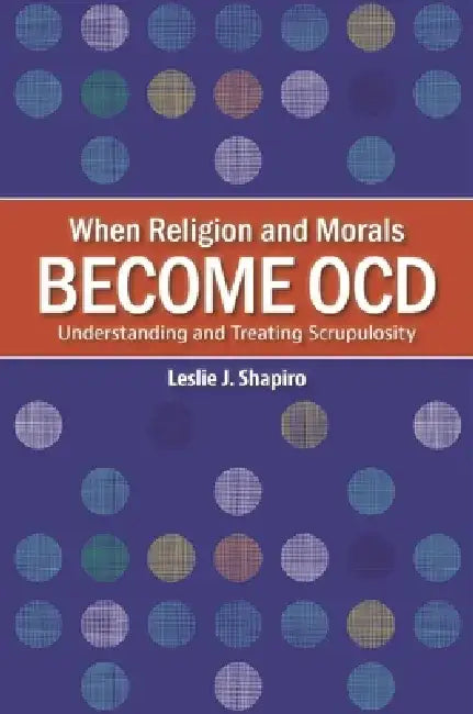 When Religion and Morals Become Ocd: Understanding and Treating Scrupulosity by Leslie J. Shapiro
