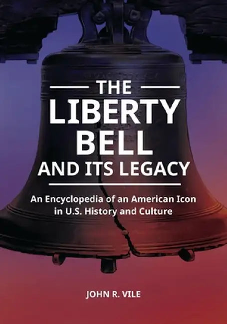 The Liberty Bell and Its Legacy: An Encyclopedia of an American Icon in U.S. History and Culture by John R. Vile