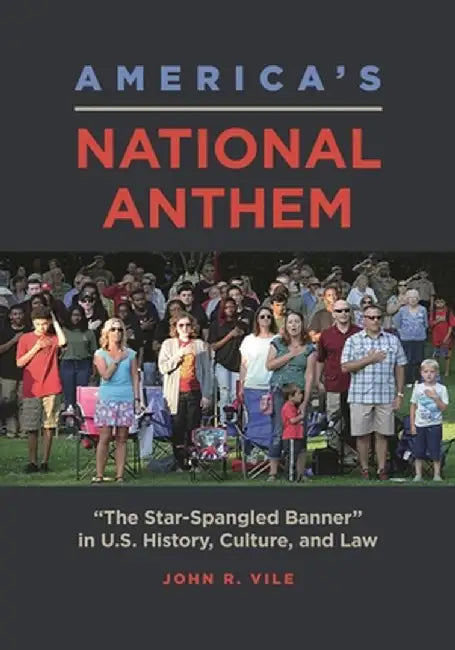 America's National Anthem: The "star-Spangled Banner" in U.S. History, Culture, and Law by John R. Vile