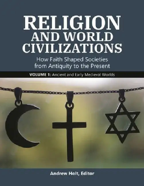 Religion and World Civilizations: How Faith Shaped Societies from Antiquity to the Present [3 Volumes] by Andrew Holt