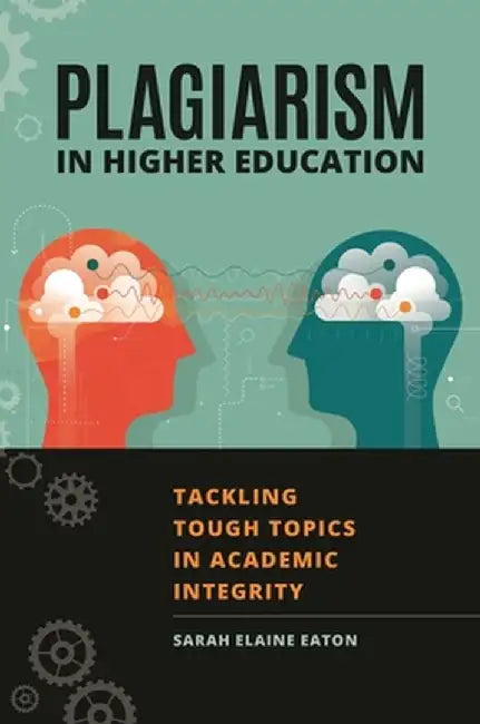 Plagiarism in Higher Education: Tackling Tough Topics in Academic Integrity by Sarah Eaton